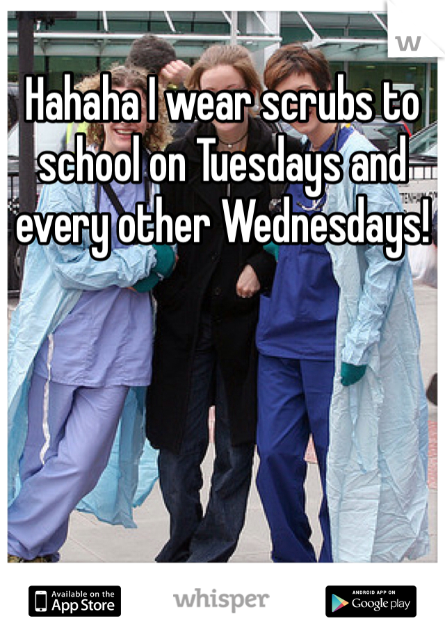 Hahaha I wear scrubs to school on Tuesdays and every other Wednesdays! 