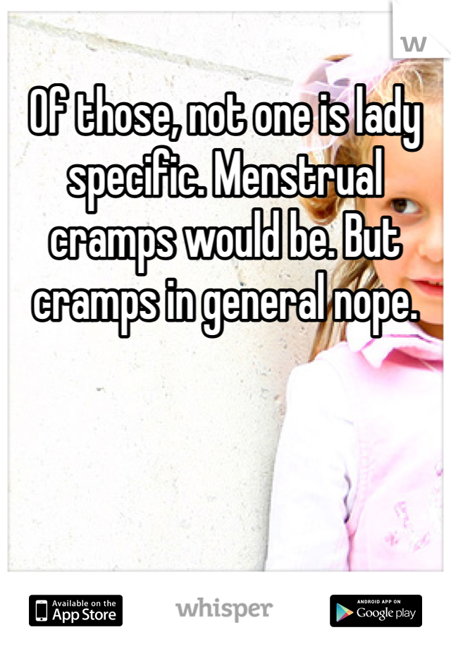 Of those, not one is lady specific. Menstrual cramps would be. But cramps in general nope. 