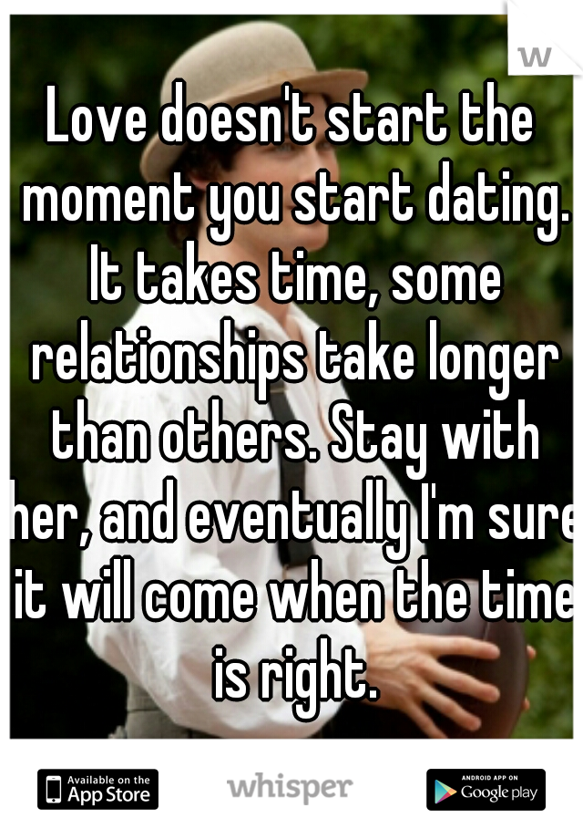 Love doesn't start the moment you start dating. It takes time, some relationships take longer than others. Stay with her, and eventually I'm sure it will come when the time is right.