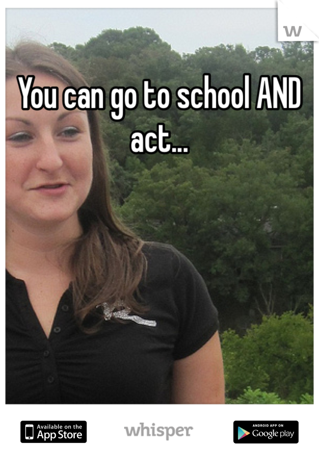You can go to school AND act...