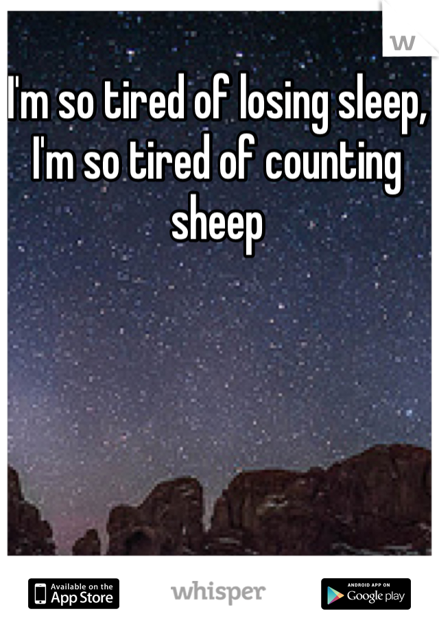 I'm so tired of losing sleep, I'm so tired of counting sheep