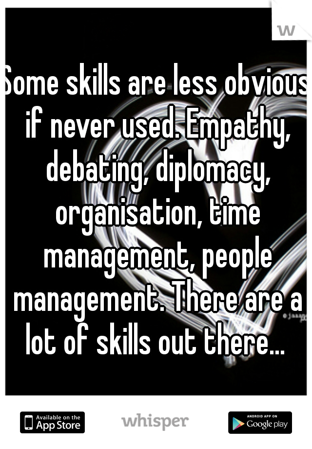 Some skills are less obvious if never used. Empathy, debating, diplomacy, organisation, time management, people management. There are a lot of skills out there... 