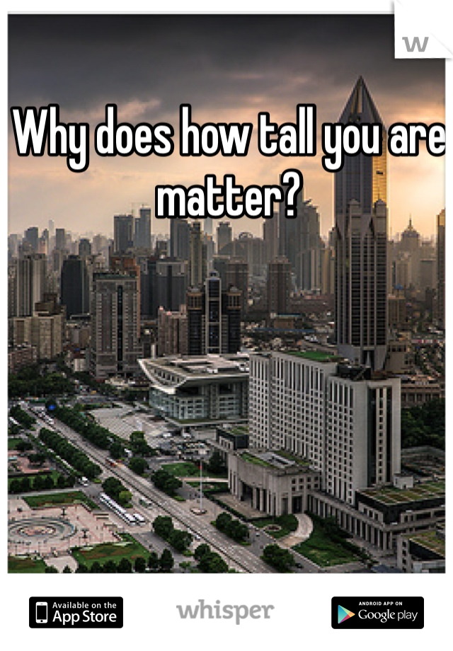 Why does how tall you are matter?