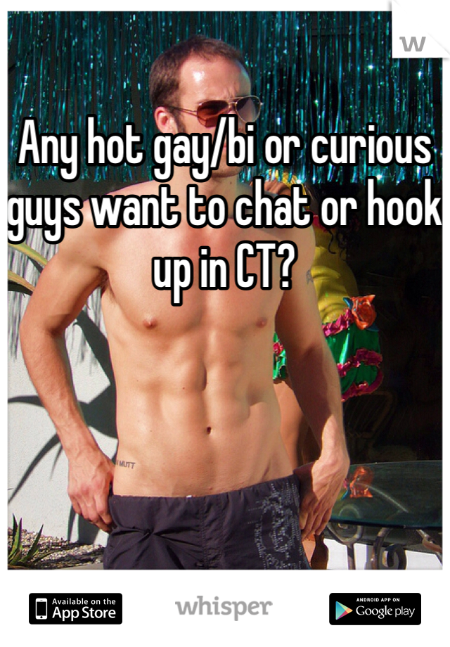 Any hot gay/bi or curious guys want to chat or hook up in CT? 