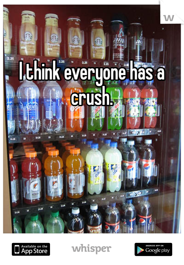 I think everyone has a crush.