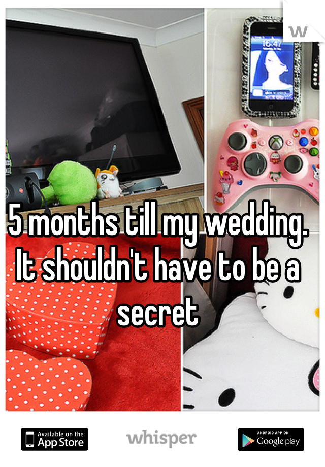 5 months till my wedding. It shouldn't have to be a secret