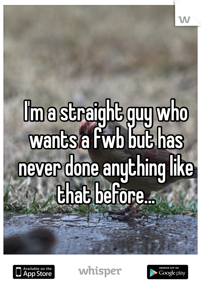 I'm a straight guy who wants a fwb but has never done anything like that before...