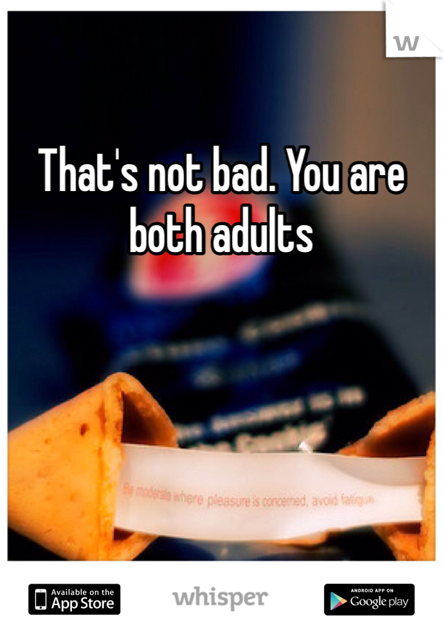That's not bad. You are both adults 