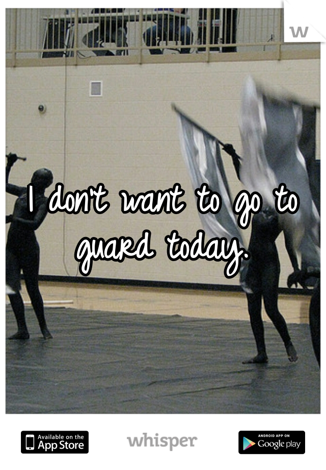 I don't want to go to guard today. 