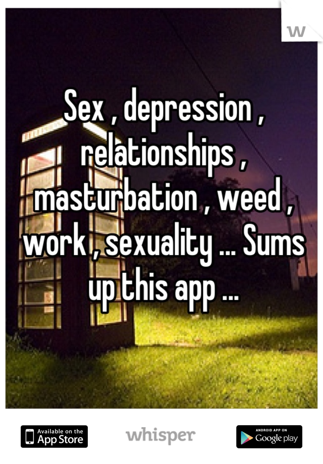 Sex , depression , relationships , masturbation , weed , work , sexuality ... Sums up this app ...