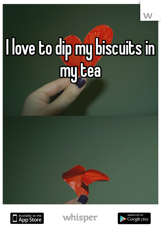 I love to dip my biscuits in my tea