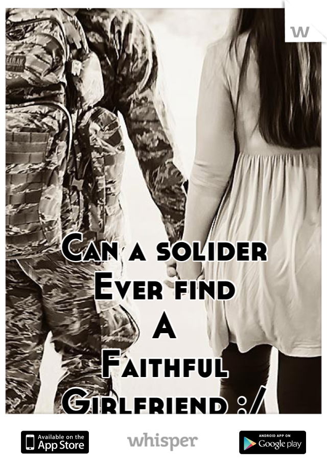 Can a solider
Ever find
A
Faithful
Girlfriend :/