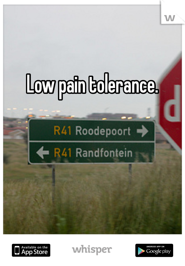 Low pain tolerance.