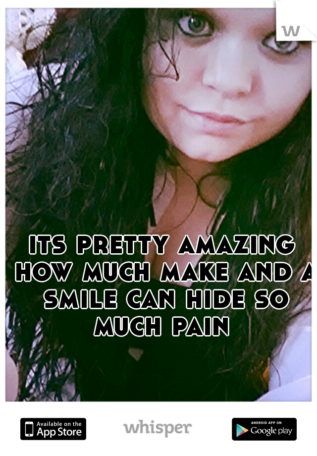 its pretty amazing how much make and a smile can hide so much pain 