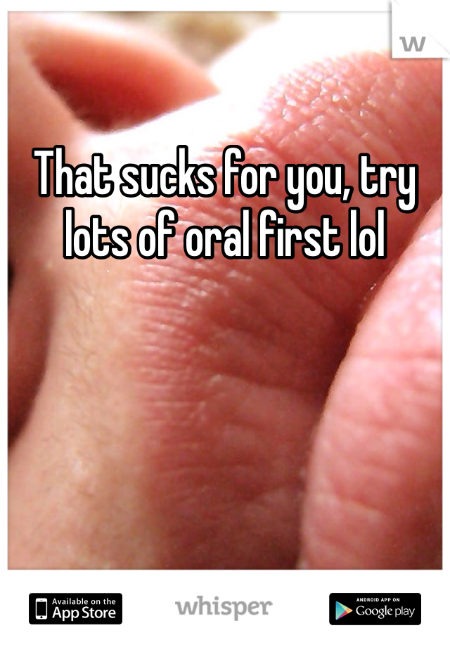 That sucks for you, try lots of oral first lol