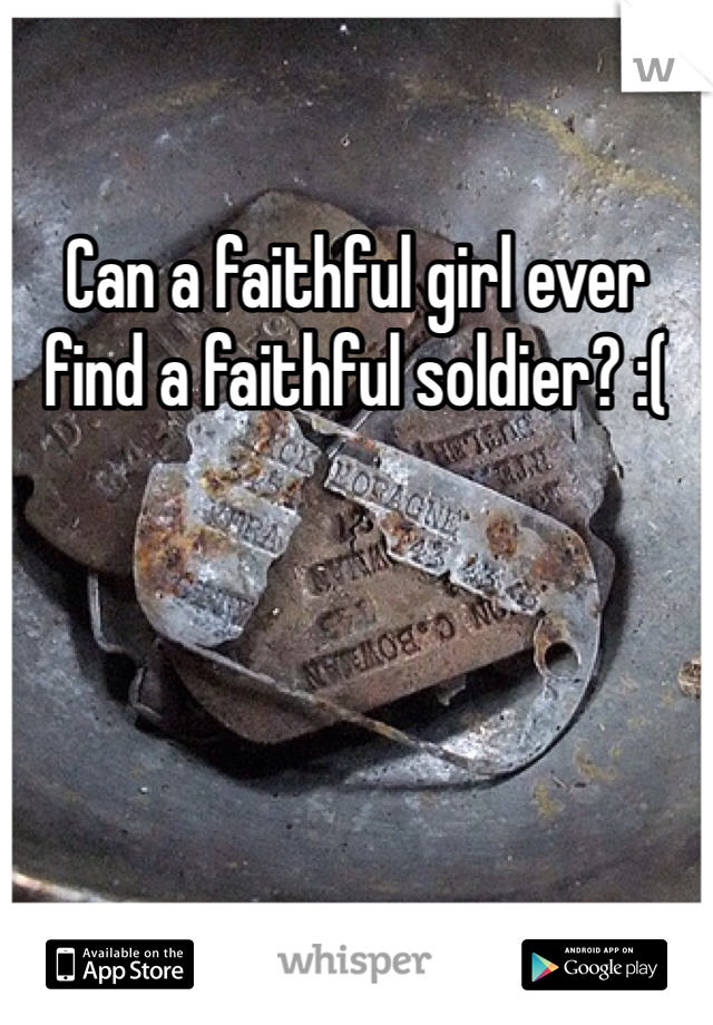 Can a faithful girl ever find a faithful soldier? :( 