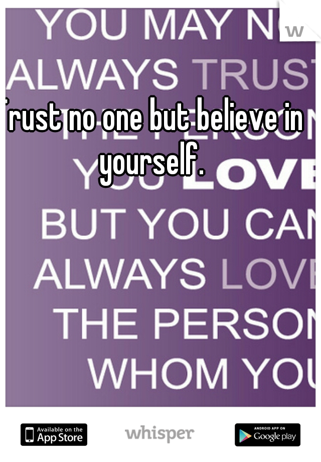Trust no one but believe in yourself.