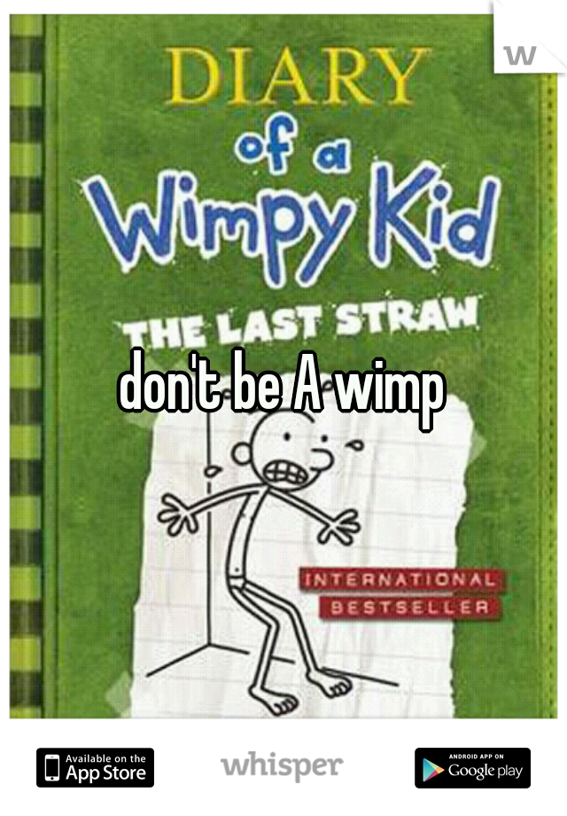 don't be A wimp