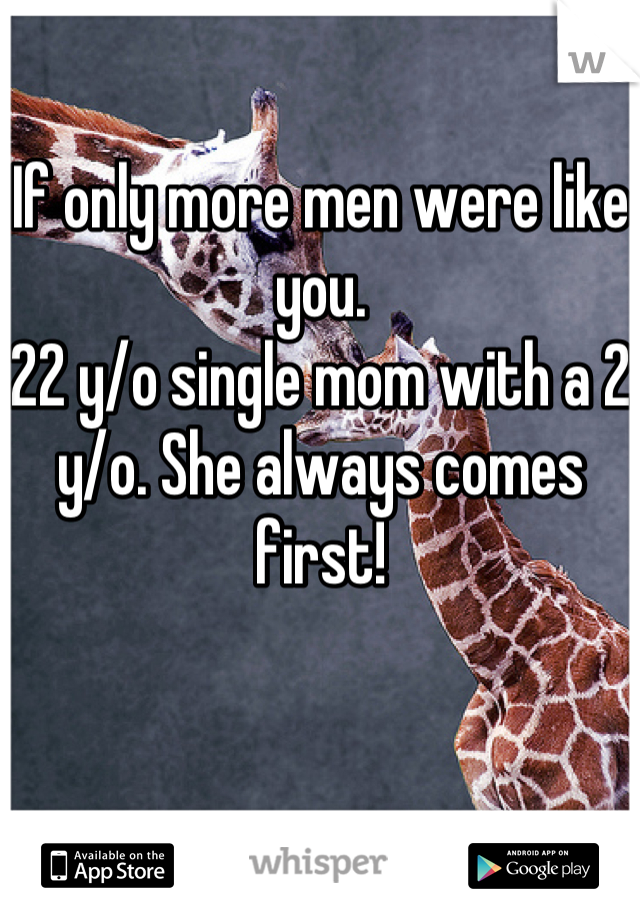 If only more men were like you. 
22 y/o single mom with a 2 y/o. She always comes first!