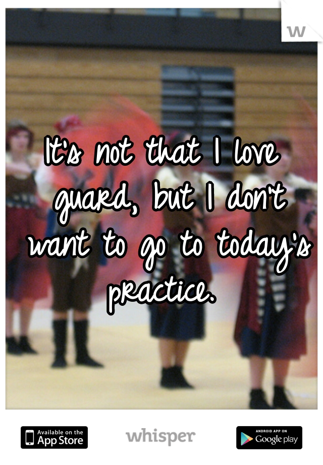 It's not that I love guard, but I don't want to go to today's practice. 
