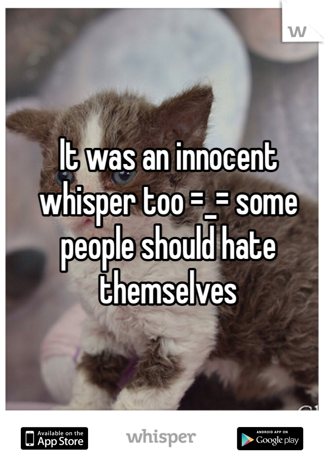 It was an innocent whisper too =_= some people should hate themselves 