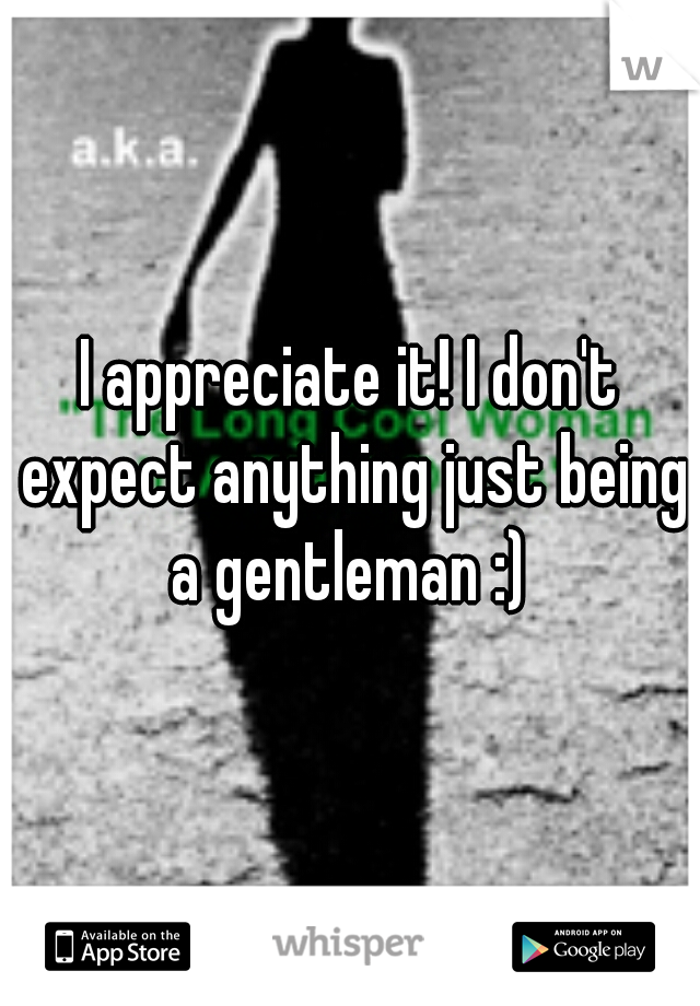 I appreciate it! I don't expect anything just being a gentleman :) 