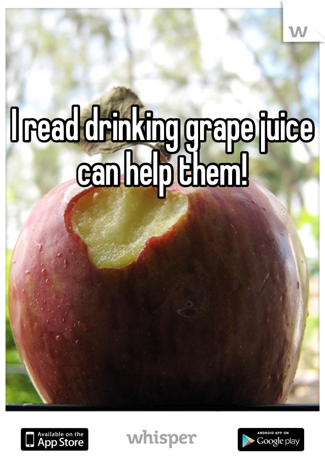 I read drinking grape juice can help them!