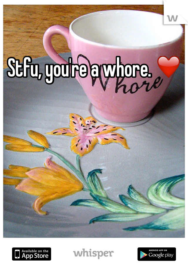 Stfu, you're a whore. ❤️