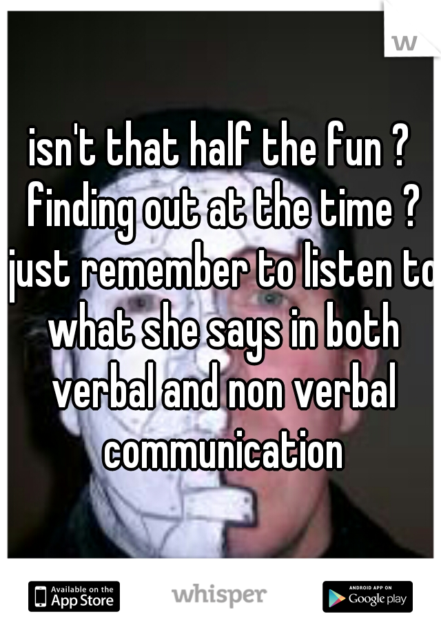 isn't that half the fun ? finding out at the time ? just remember to listen to what she says in both verbal and non verbal communication
