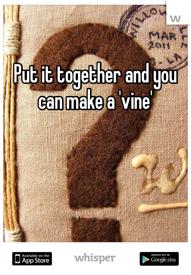 Put it together and you can make a 'vine'
