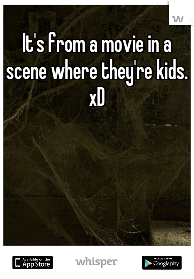 It's from a movie in a scene where they're kids. xD