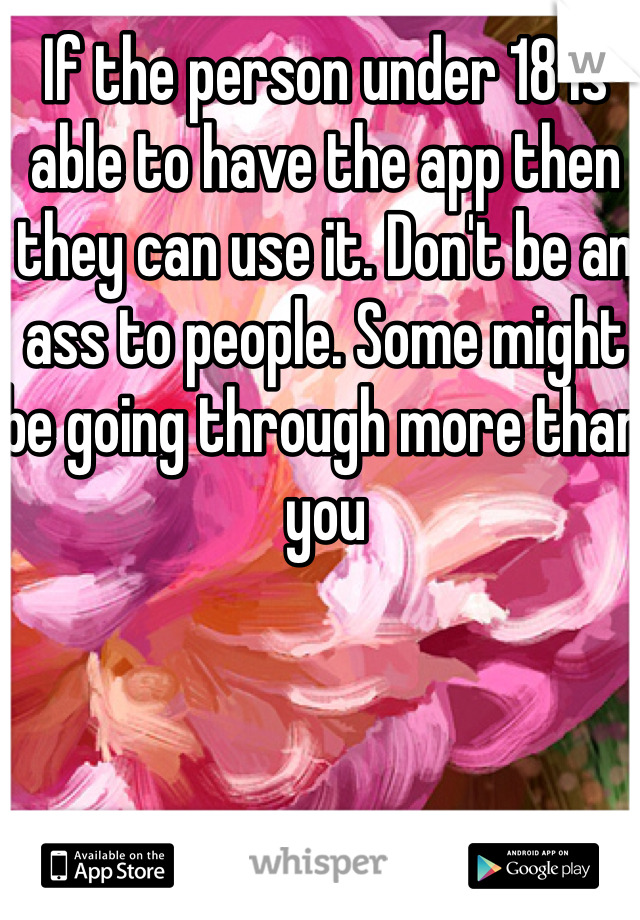 If the person under 18 is able to have the app then they can use it. Don't be an ass to people. Some might be going through more than you 