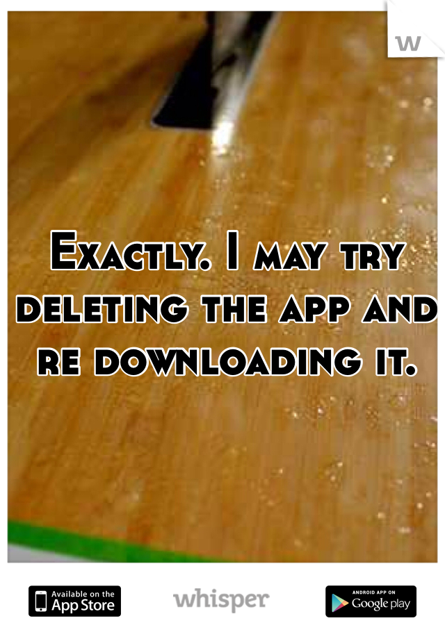 Exactly. I may try deleting the app and re downloading it. 
