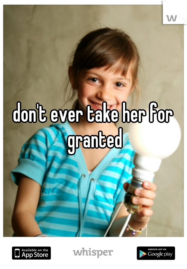 don't ever take her for granted
