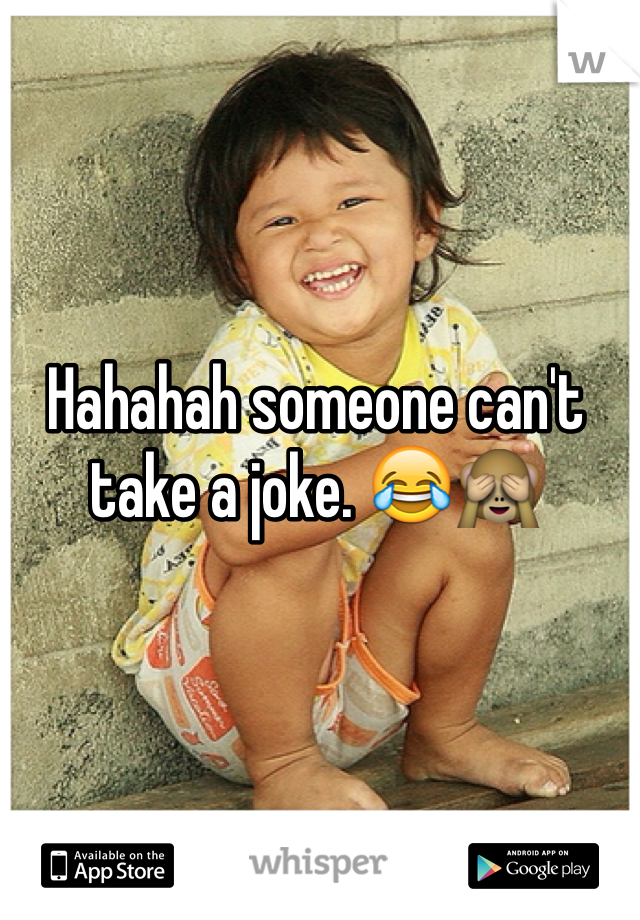 Hahahah someone can't take a joke. 😂🙈