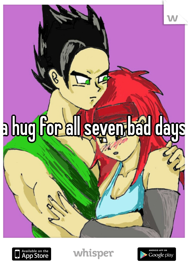 a hug for all seven bad days 
