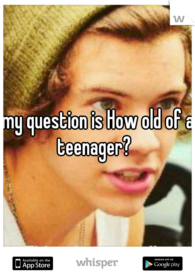 my question is How old of a teenager?   