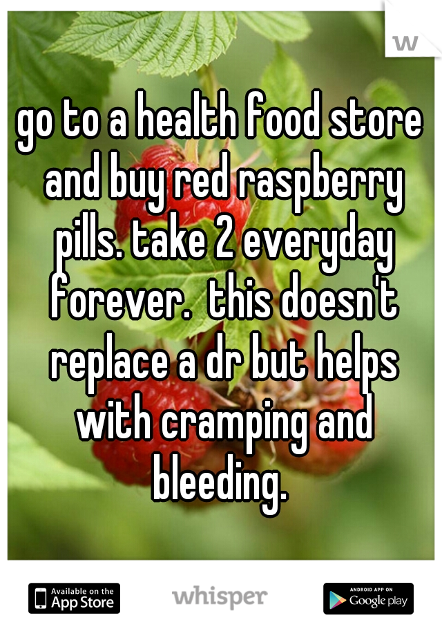 go to a health food store and buy red raspberry pills. take 2 everyday forever.  this doesn't replace a dr but helps with cramping and bleeding. 