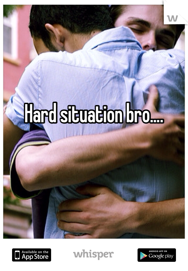 Hard situation bro....