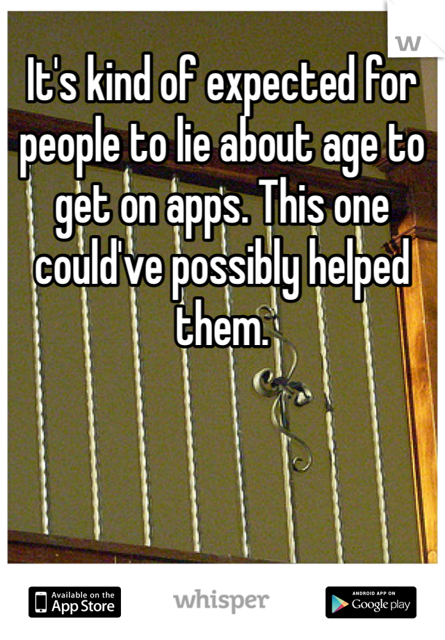 It's kind of expected for people to lie about age to get on apps. This one could've possibly helped them. 