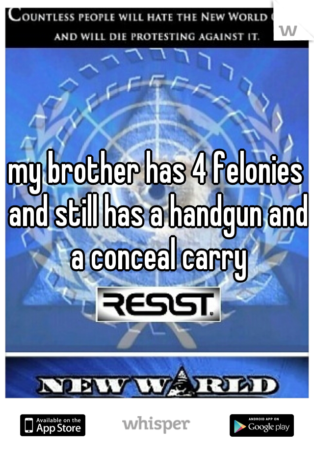 my brother has 4 felonies and still has a handgun and a conceal carry