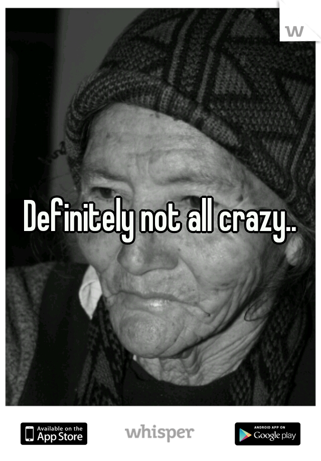 Definitely not all crazy..