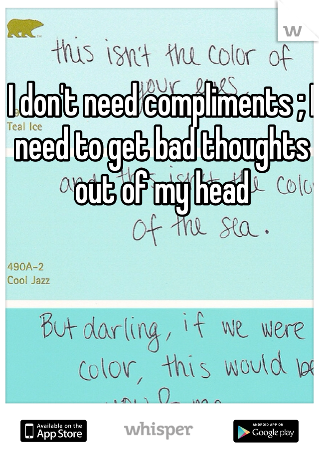 I don't need compliments ; I need to get bad thoughts out of my head