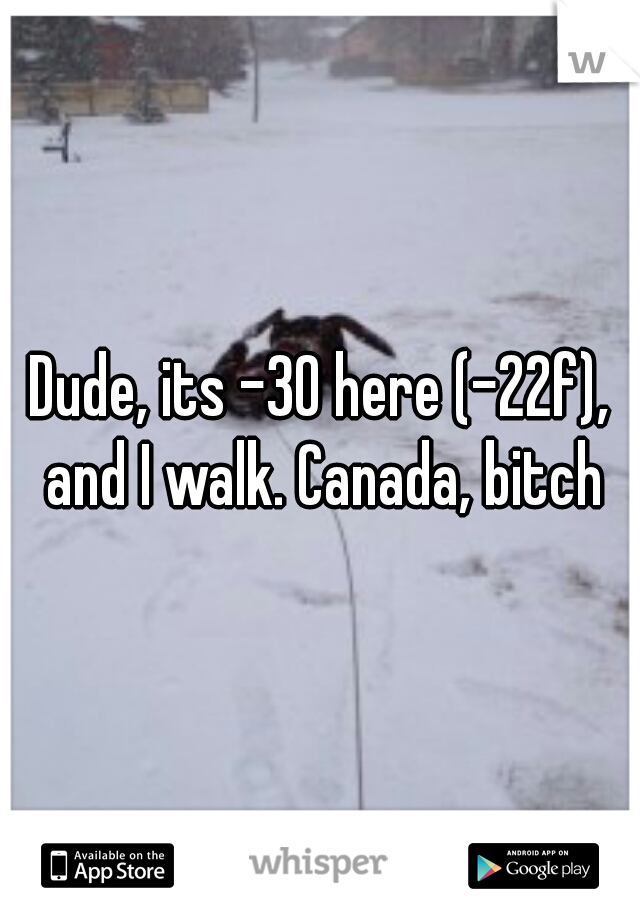 Dude, its -30 here (-22f), and I walk. Canada, bitch
