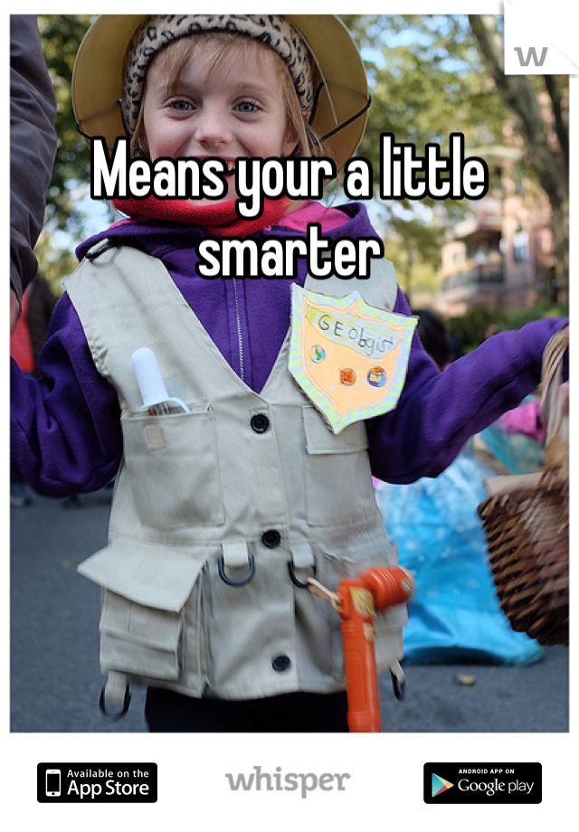 Means your a little smarter