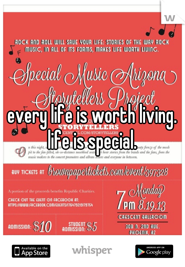 every life is worth living. life is special. 