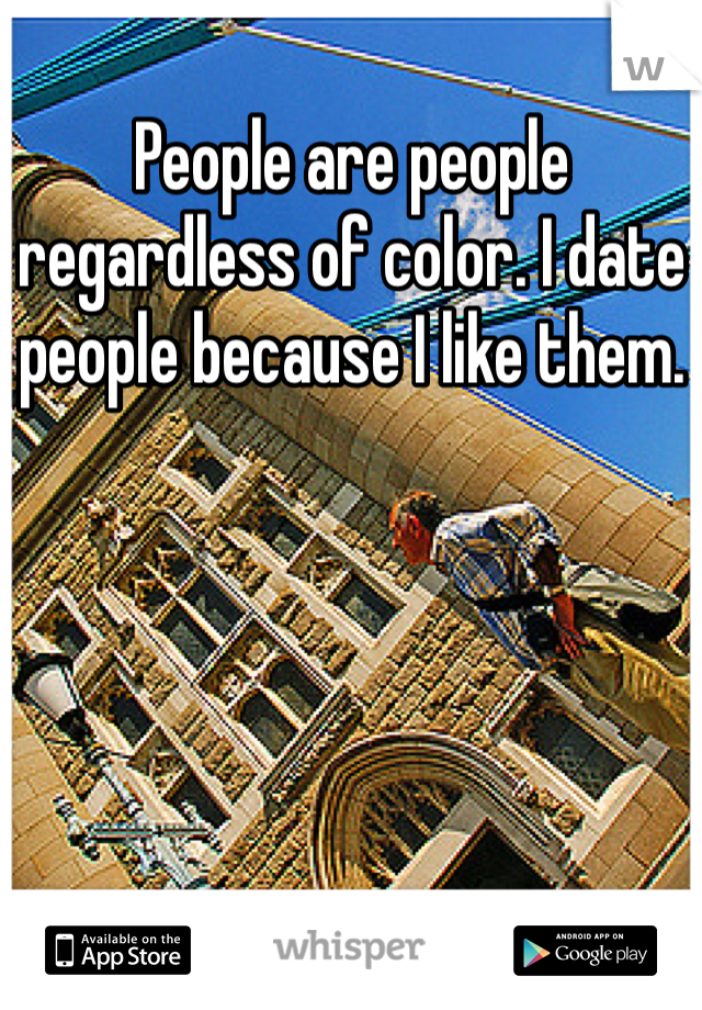 People are people regardless of color. I date people because I like them.