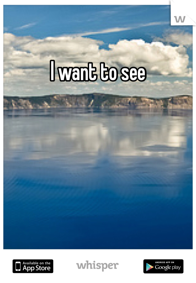 I want to see
