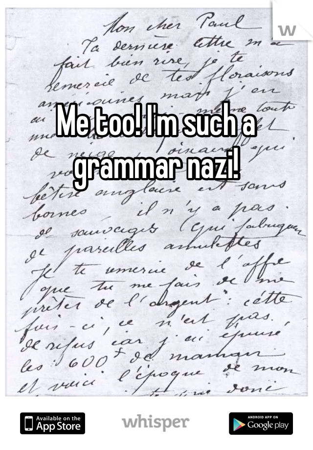 Me too! I'm such a grammar nazi!