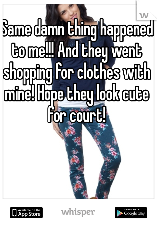 Same damn thing happened to me!!! And they went shopping for clothes with mine! Hope they look cute for court!